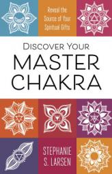Discover Your Master Chakra: Reveal the Source of Your Spiritual Gifts by Stephanie S. Larsen Paperback Book