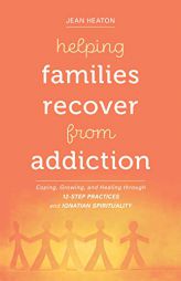 Helping Families Recover from Addiction: Coping, Growing, and Healing through 12-Step Practices and Ignatian Spirituality by Jean Heaton Paperback Book