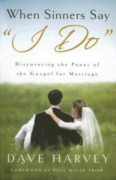 When Sinners Say 'I Do': Discovering the Power of the Gospel for Marriage by Dave Harvey Paperback Book