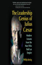 The Leadership Genius of Julius Caesar: Modern Lessons from the Man Who Built an Empire by Phillip Barlag Paperback Book