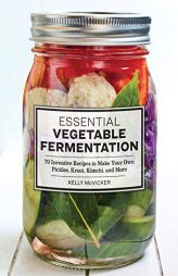Essential Vegetable Fermentation: 70 Inventive Recipes to Make Your Own Pickles, Kraut, Kimchi, and More by Kelly McVicker Paperback Book