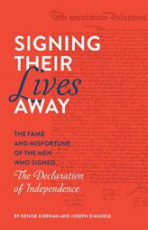 Signing Their Lives Away: The Fame and Misfortune of the Men Who Signed the Declaration of Independence by Denise Kiernan Paperback Book