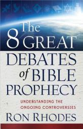 The 8 Great Debates of Bible Prophecy: Understanding the Ongoing Controversies by Ron Rhodes Paperback Book