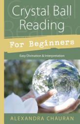 Crystal Ball Reading for Beginners: Easy Divination & Interpretation by Alexandra Chauran Paperback Book
