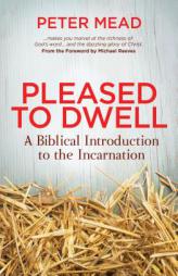 Pleased to Dwell: A Biblical Introduction to the Incarnation by Peter Mead Paperback Book