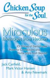 Chicken Soup for the Soul: Miraculous Messages from Heaven: 101 Stories of Eternal Love, Powerful Connections, and Divine Signs from Beyond by Jack Canfield Paperback Book