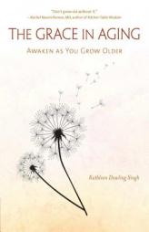 The Grace in Aging: Awaken as You Grow Older by Kathleen Dowling Singh Paperback Book