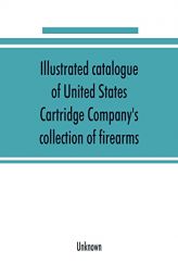 Illustrated catalogue of United States Cartridge Company's collection of firearms by Unknown Paperback Book