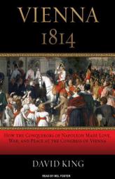 Vienna 1814: How the Conquerors of Napoleon Made Love, War, and Peace at the Congress of Vienna by David King Paperback Book