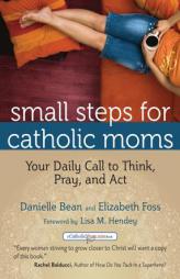 Small Steps for Catholic Moms: Your Daily Call to Think, Pray, and ACT by Danielle Bean Paperback Book