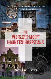 The World's Most Haunted Hospitals: True-Life Paranormal Encounters in Asylums, Hospitals, and Institutions by Richard Estep Paperback Book
