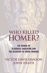 Who Killed Homer?: The Demise of Classical Education and the Recovery of Greek Wisdom by Victor Davis Hanson Paperback Book