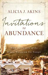 Invitations to Abundance: How the Feasts of the Bible Nourish Us Today by Alicia Akins Paperback Book