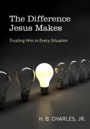 The Difference Jesus Makes: Trusting Him in Every Situation by H. B. Charles Jr Paperback Book
