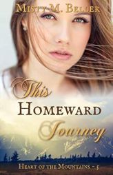 This Homeward Journey (Heart of the Mountains) by Misty M. Beller Paperback Book