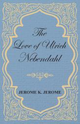 The Love of Ulrich Nebendahl by Jerome K. Jerome Paperback Book