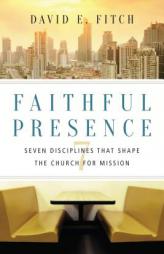 Faithful Presence: Seven Disciplines That Shape the Church for Mission by David E. Fitch Paperback Book