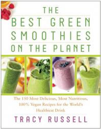 The Best Green Smoothies on the Planet: The 150 Most Delicious, Most Nutritious, 100% Vegan Recipes for the World's Healthiest Drink by Tracy Russell Paperback Book