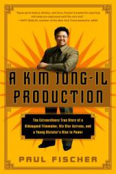 A Kim Jong-Il Production: The Extraordinary True Story of a Kidnapped Filmmaker, His Star Actress, and a Young Dictator's Rise to Power by Paul Fischer Paperback Book