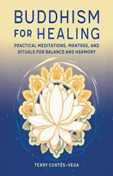 Buddhism for Healing: Practical Meditations, Mantras, and Rituals for Balance and Harmony by Terry Corts-Vega Paperback Book