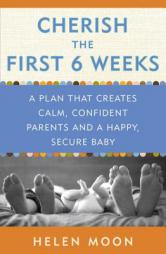 Cherish the First Six Weeks: A Plan That Creates Calm, Confident Parents and a Happy, Secure Baby by Helen Moon Paperback Book