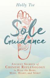 Sole Guidance: Ancient Secrets of Chinese Reflexology to Heal the Body, Mind, Heart, and Spirit by Holly Tse Paperback Book