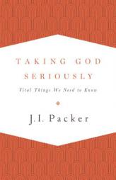 Taking God Seriously: Vital Things We Need to Know by J. I. Packer Paperback Book