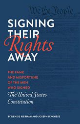 Signing Their Rights Away: The Fame and Misfortune of the Men Who Signed the United States Constitution by Denise Kiernan Paperback Book