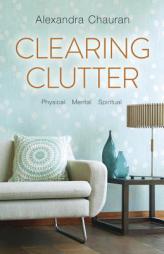 Clearing Clutter: Physical, Mental, and Spiritual by Alexandra Chauran Paperback Book