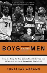 Boys Among Men: How the Prep-To-Pro Generation Redefined the NBA and Sparked a Basketball Revolution by Jonathan Abrams Paperback Book