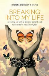 Breaking Into My Life: Growing Up with a Bipolar Parent and My Battle to Reclaim Myself by Michelle Dickinson-Moravek Paperback Book