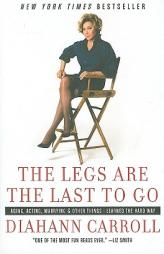 The Legs Are the Last to Go: Aging, Acting, Marrying, and Other Things I Learned the Hard Way by Diahann Carroll Paperback Book