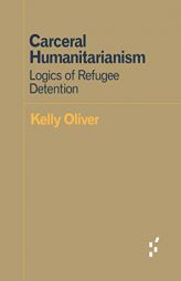 Carceral Humanitarianism: Logics of Refugee Detention by Kelly Oliver Paperback Book