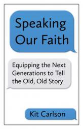 Speaking Our Faith: Equipping the Next Generations to Tell the Old, Old Story by Kit Carlson Paperback Book