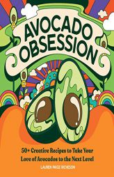 Avocado Obsession: 50+ Creative Recipes to Take Your Love of Avocados to the Next Level by Lauren Paige Richeson Paperback Book