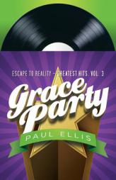 Grace Party: Escape to Reality Greatest Hits, Volume 3 by Paul Ellis Paperback Book