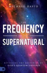 The Frequency of the Supernatural: Revealing the Mysteries of God's Quantum Universe by Michael David Paperback Book
