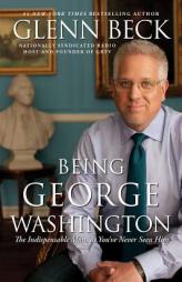 Being George Washington: The Indispensable Man, As You've Never Seen Him by Glenn Beck Paperback Book