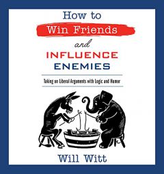 How to Win Friends and Influence Enemies: Taking On Liberal Arguments with Logic and Humor by Will Witt Paperback Book