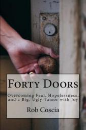 Forty Doors: Overcoming Fear, Hopelessness, and a Big, Ugly Tumor with Joy by Rob Coscia Paperback Book