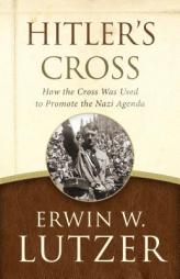 Hitler's Cross: How the Cross Was Used to Promote the Nazi Agenda by Erwin W. Lutzer Paperback Book