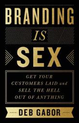 Branding Is Sex: Get Your Customers Laid and Sell the Hell Out of Anything by Deb Gabor Paperback Book