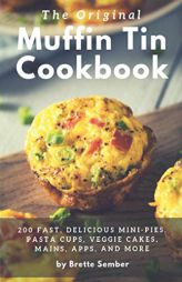 The Original Muffin Tin Cookbook: 200 Fast, Delicious Mini-Pies, Pasta Cups, Gourmet Pockets, Veggie Cakes, and More by Brette Sember Paperback Book