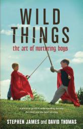 Wild Things: The Art of Nurturing Boys by Stephen James Paperback Book