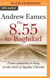 The 8.55 to Baghdad: From suburbia to Iraq on the trail of Agatha Christie by Andrew Eames Paperback Book