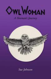 Owl Woman: A Shaman's Journey by Sue Johnson Paperback Book