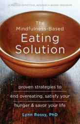 The Mindfulness-Based Eating Solution: Proven Strategies to End Overeating, Satisfy Your Hunger, and Savor Your Life by Lynn Rossy Paperback Book
