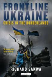 Frontline Ukraine: Crisis in the Borderlands by Richard Sakwa Paperback Book