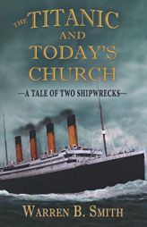 The Titanic and Today's Church: A Tale of Two Shipwrecks by Warren B. Smith Paperback Book