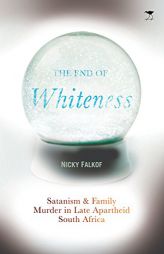 The End of Whiteness: Satanism and Family Murder in Late Apartheid South Africa by Nicky Falkof Paperback Book